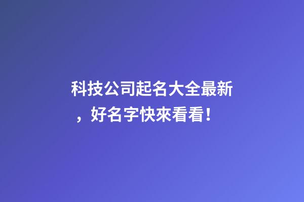 科技公司起名大全最新，好名字快來看看！-第1張-公司起名-玄機派